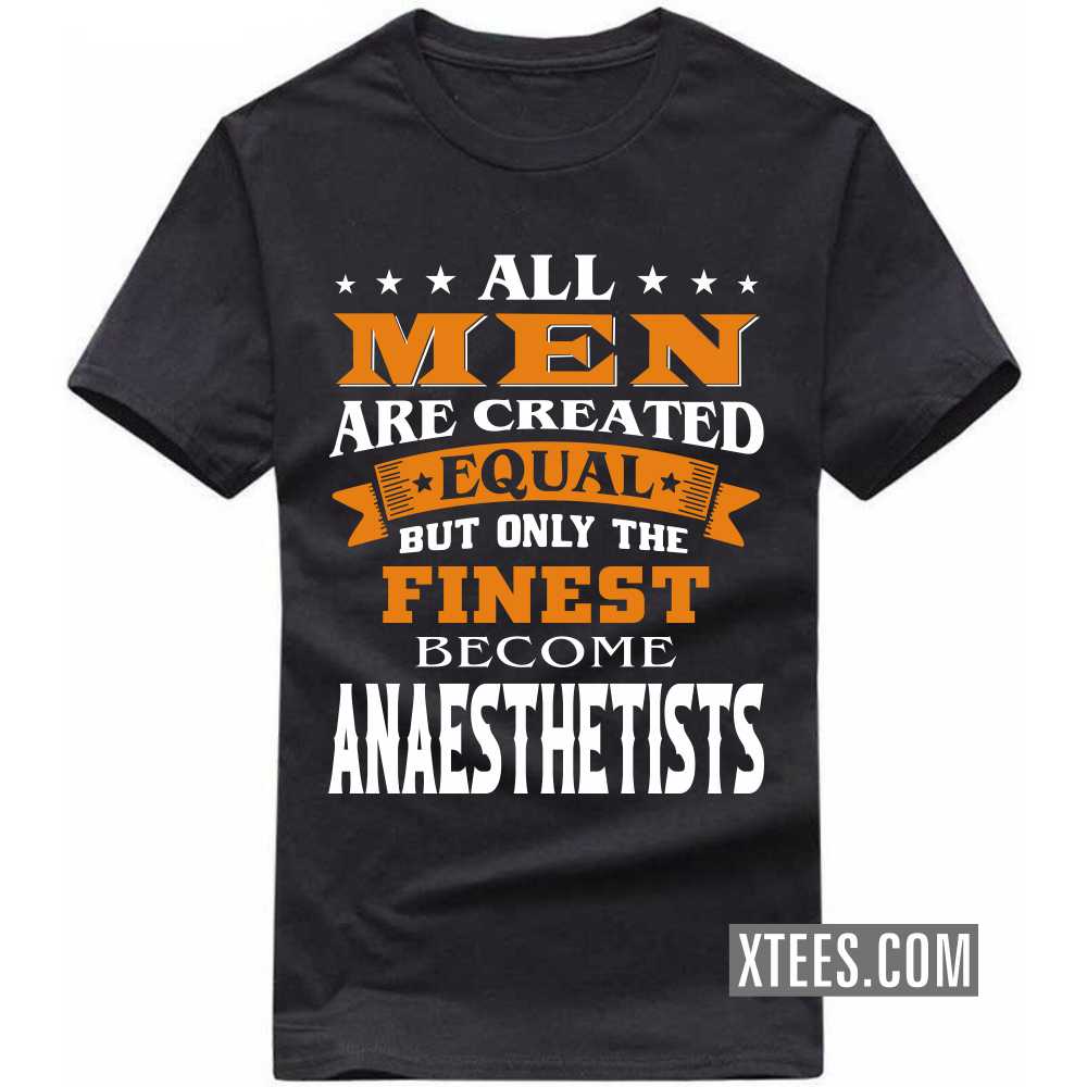 All Men Are Created Equal But Only The Finest Become ANAESTHETISTs Profession T-shirt image