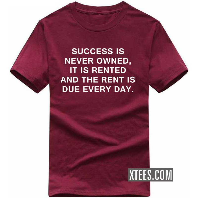 Success Is Never Owned, It Is Rented And The Rent Is Due Everyday Motivational Quotes T-shirt image