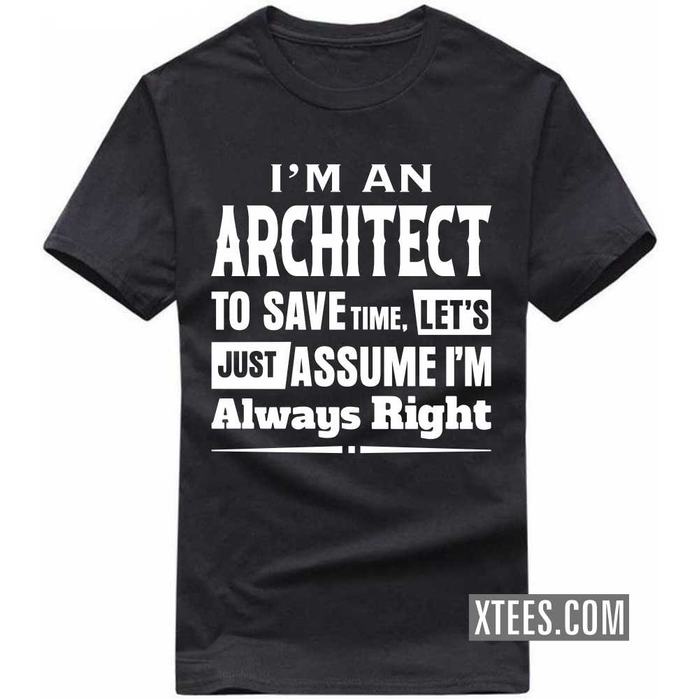 I'm A ARCHITECT To Save Time, Let's Just Assume I'm Always Right Profession T-shirt image