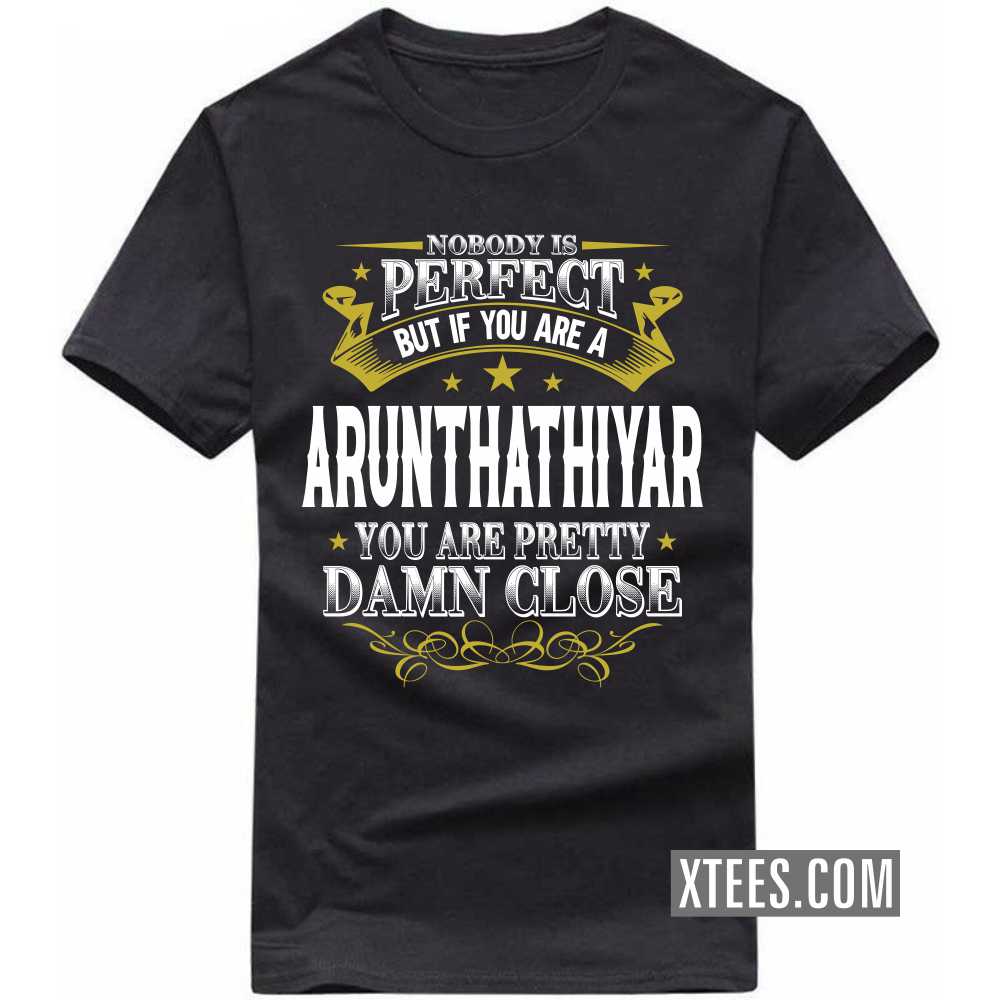 Nobody Is Perfect But If You Are A ARUNTHATHIYAR You Are Pretty Damn Close Caste Name T-shirt image