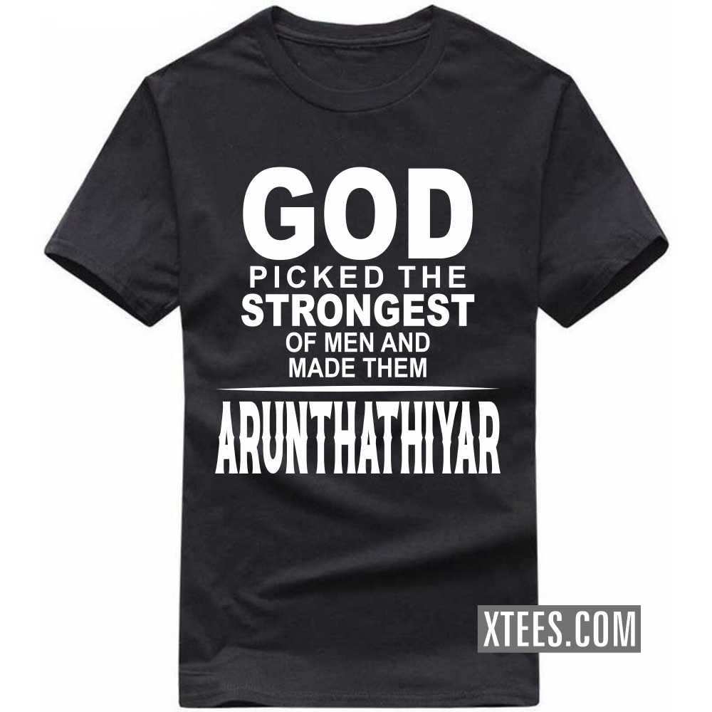 God Picked The Strongest Of Men And Made Them ARUNTHATHIYARs Caste Name T-shirt image