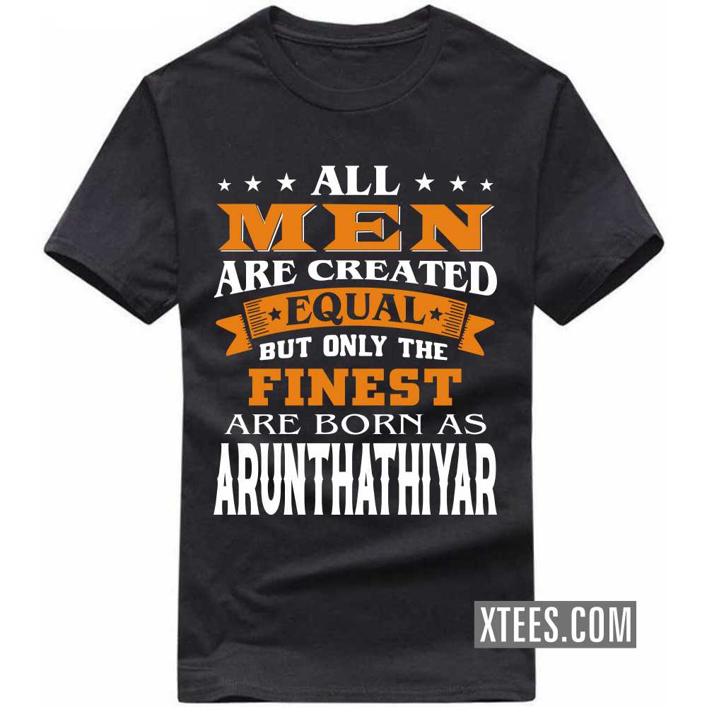 All Men Are Created Equal But Only The Finest Are Born As ARUNTHATHIYARs Caste Name T-shirt image