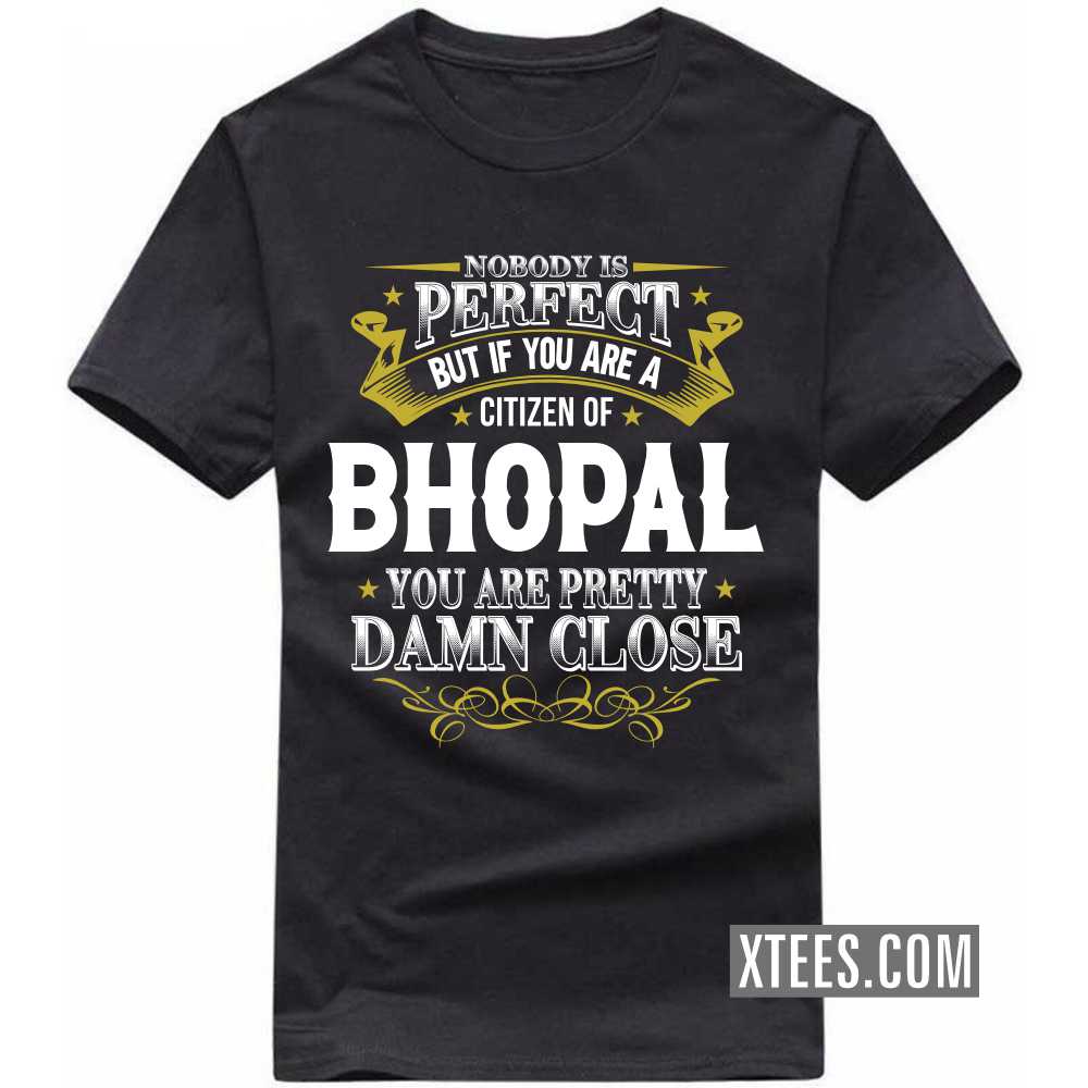 Nobody Is Perfect But If You Are A Citizen Of BHOPAL You Are Pretty Damn Close India City T-shirt image