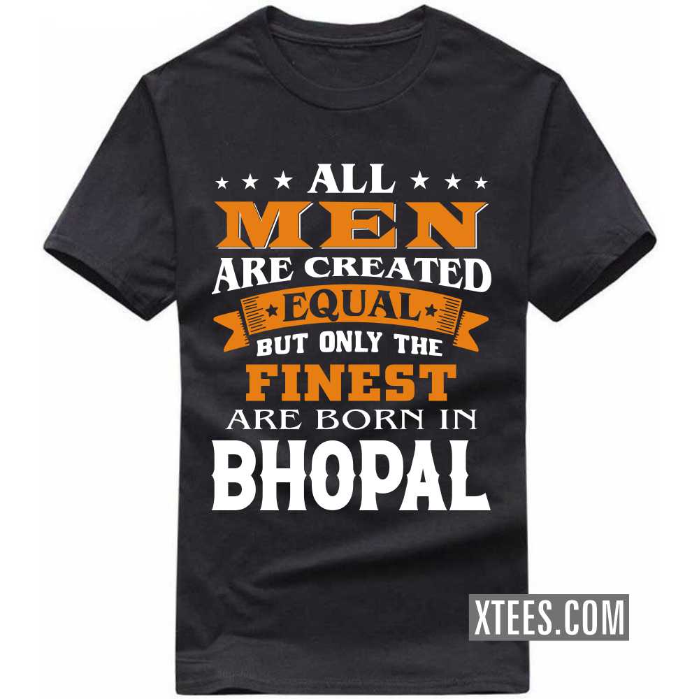 All Men Are Created Equal But Only The Finest Are Born In BHOPAL India City T-shirt image