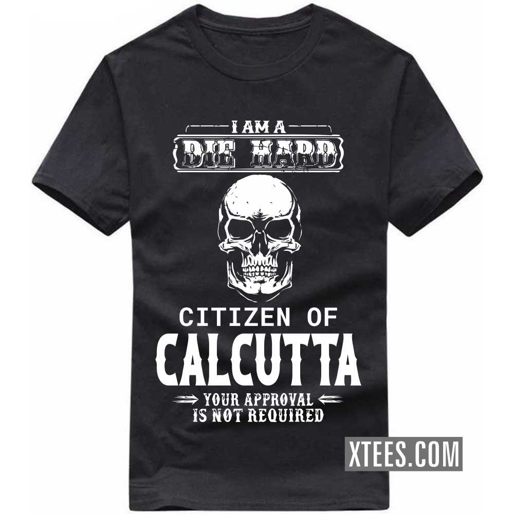 I Am A Die Hard Citizen Of CALCUTTA Your Approval Is Not Required India City T-shirt image