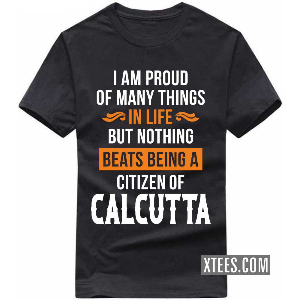 I Am Proud Of Many Things In Life But Nothing Beats Being A Citizen Of CALCUTTA India City T-shirt image