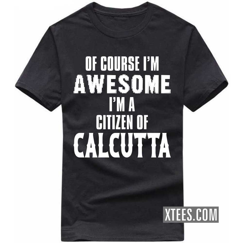 Of Course I'm Awesome I'm A Citizen Of CALCUTTA India City T-shirt image