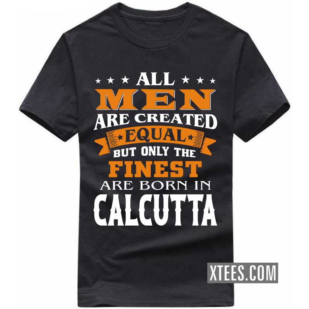 All Men Are Created Equal But Only The Finest Are Born In CALCUTTA India City T-shirt image