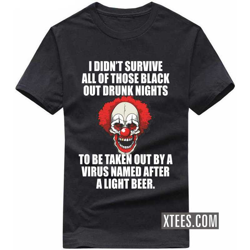 I Didn't Survive All Of Those Black Out Drunk Nights To Be Taken Out Buy A Virus Named After A Light Beer T-shirt image I Didn't Survive All Of Those Black Out Drunk Nights To Be Taken Out Buy A Virus Named After A Light Beer T-shirt image