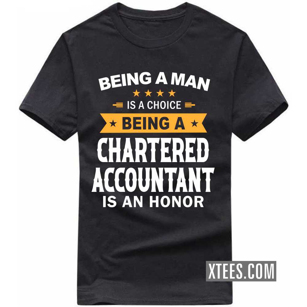 Being A Man Is A Choice Being A CHARTERED ACCOUNTANT Is An Honor Profession T-shirt image
