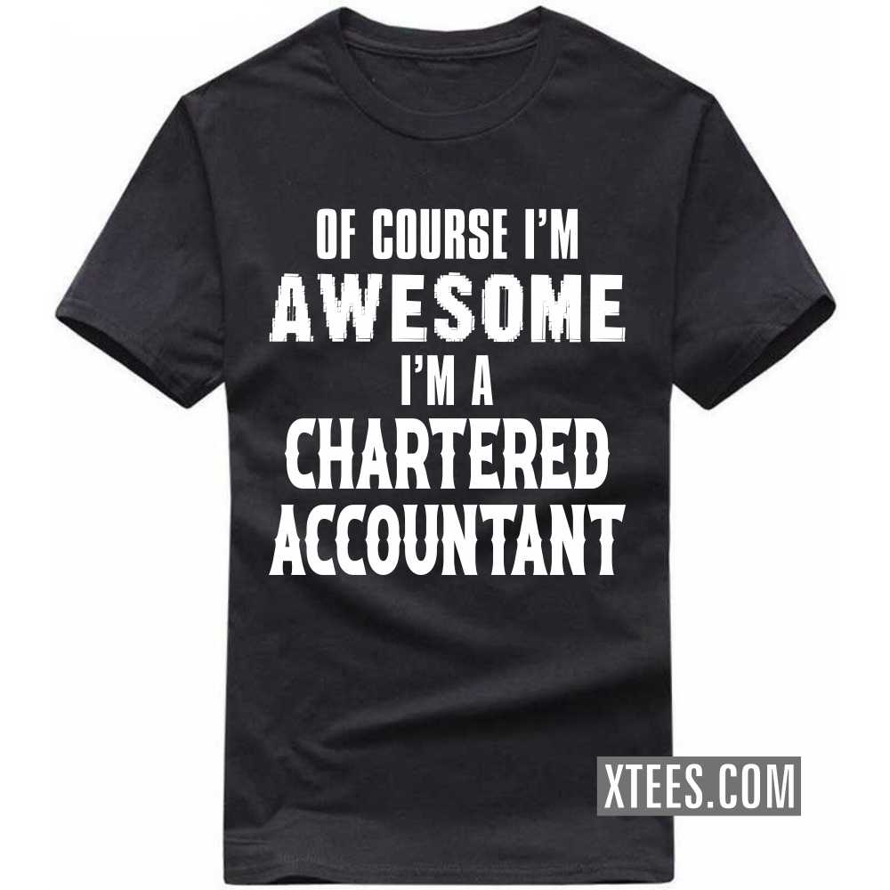 Of Course I'm Awesome I'm A CHARTERED ACCOUNTANT Profession T-shirt image