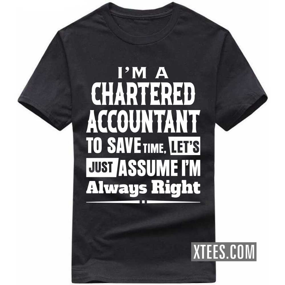 I'm A CHARTERED ACCOUNTANT To Save Time, Let's Just Assume I'm Always Right Profession T-shirt image