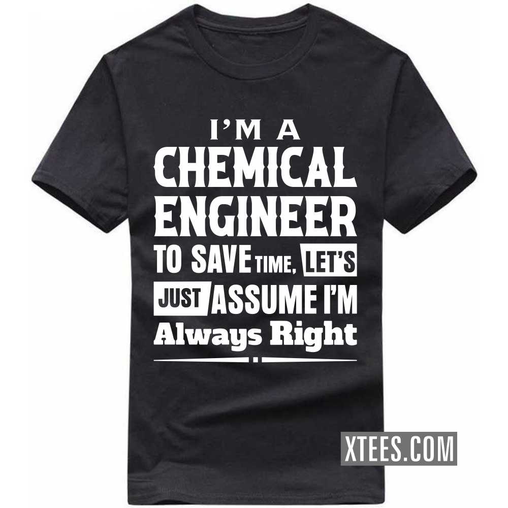 I'm A CHEMICAL ENGINEER To Save Time, Let's Just Assume I'm Always Right Profession T-shirt image