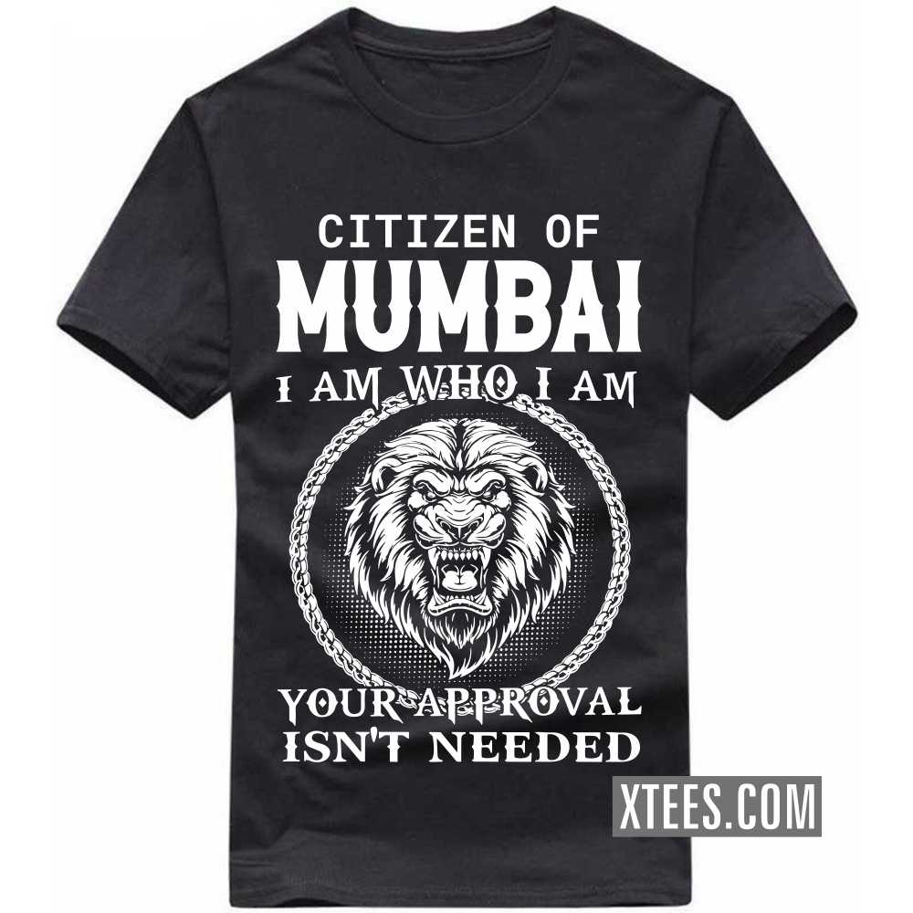 Citizen Of Mumbai I Am Who I Am Your Approval Isn t Needed India City T shirt Xtees