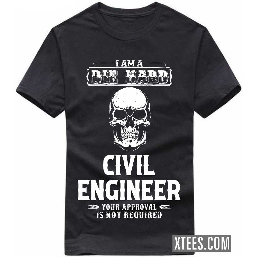 I Am A Die Hard CIVIL ENGINEER Your Approval Is Not Required Profession T-shirt image