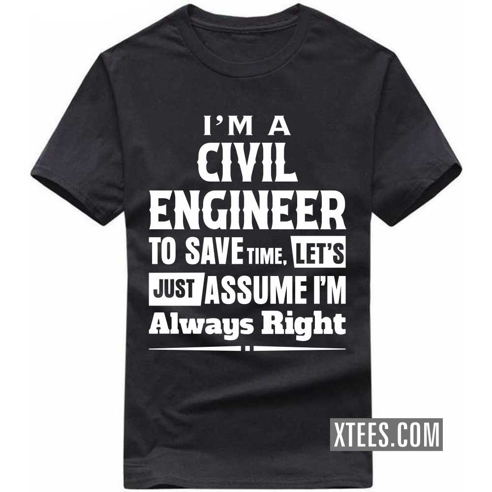 I'm A CIVIL ENGINEER To Save Time, Let's Just Assume I'm Always Right Profession T-shirt image