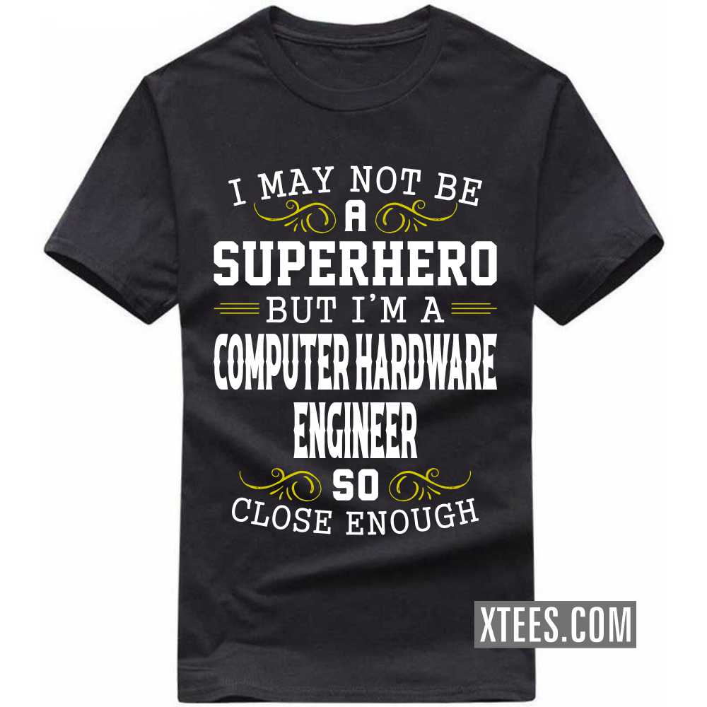 I May Not Be A Superhero But I'm A COMPUTER HARDWARE ENGINEER So Close Enough Profession T-shirt image