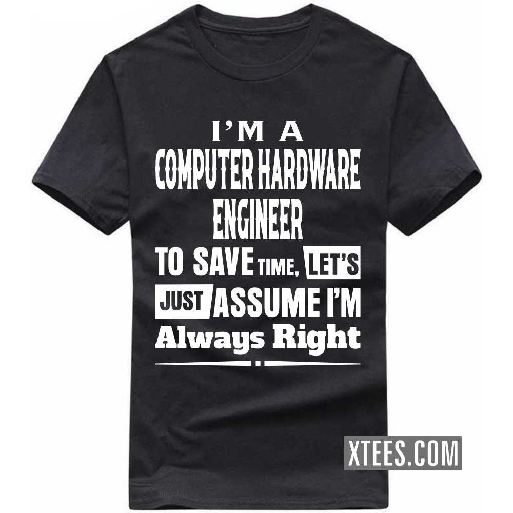 I'm A COMPUTER HARDWARE ENGINEER To Save Time, Let's Just Assume I'm Always Right Profession T-shirt image