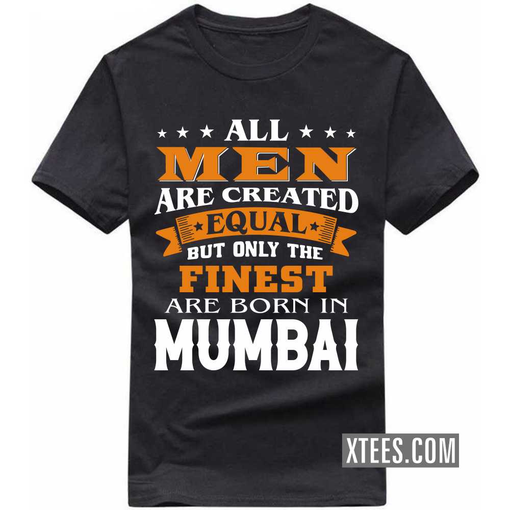 All Men Are Created Equal But Only The Finest Are Born In Mumbai India City T-shirt image