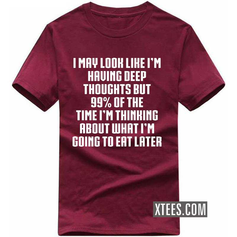 I May Look Like I'm Having Deep Thoughts But 99% Of The Time I'm Thinking About What I'm Going To Eat Later T Shirt image