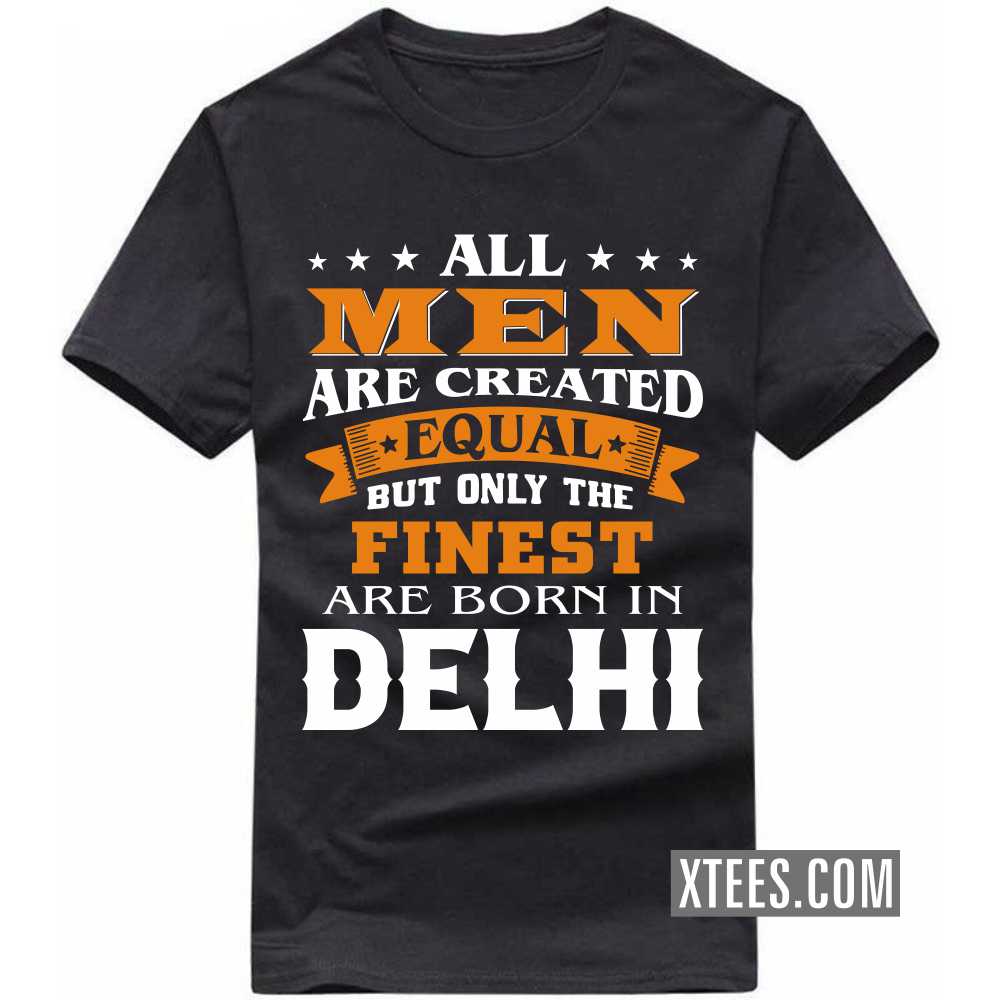 All Men Are Created Equal But Only The Finest Are Born In DELHI India City T-shirt image