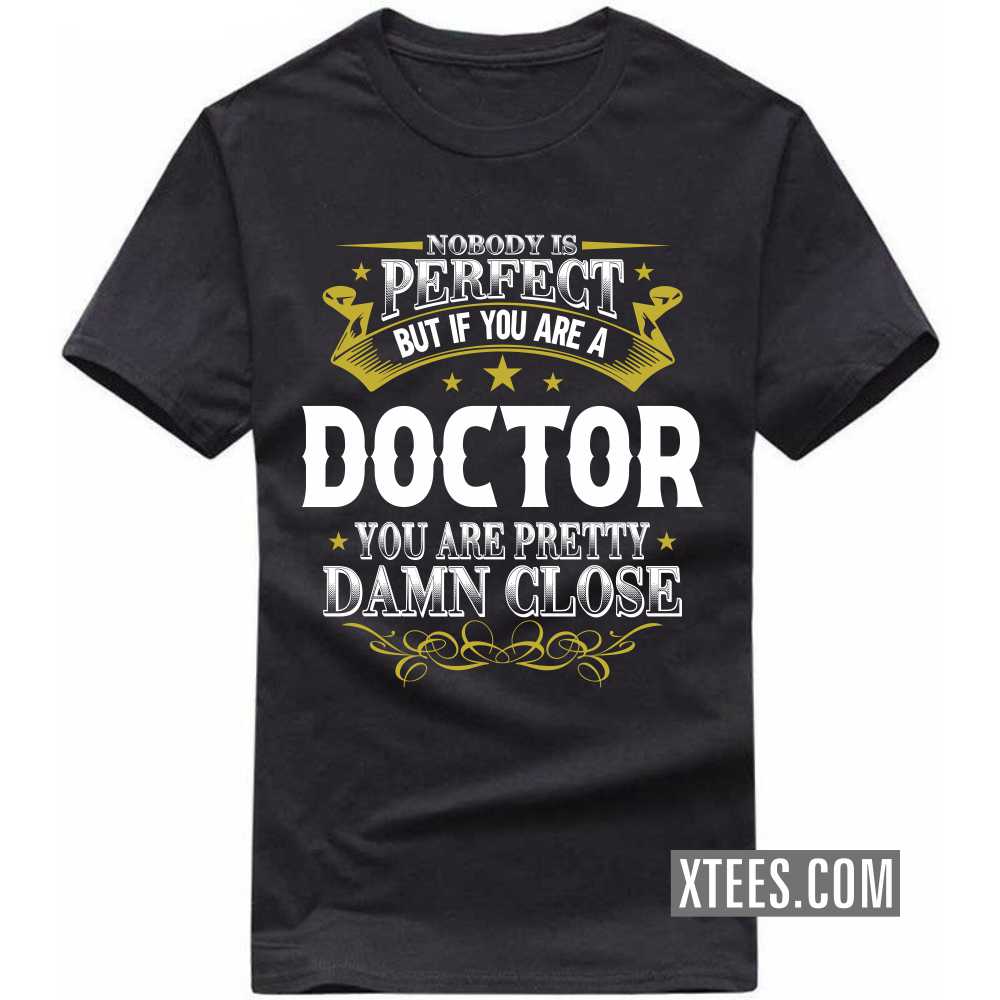 Nobody Is Perfect But If You Are A DOCTOR You Are Pretty Damn Close Profession T-shirt image