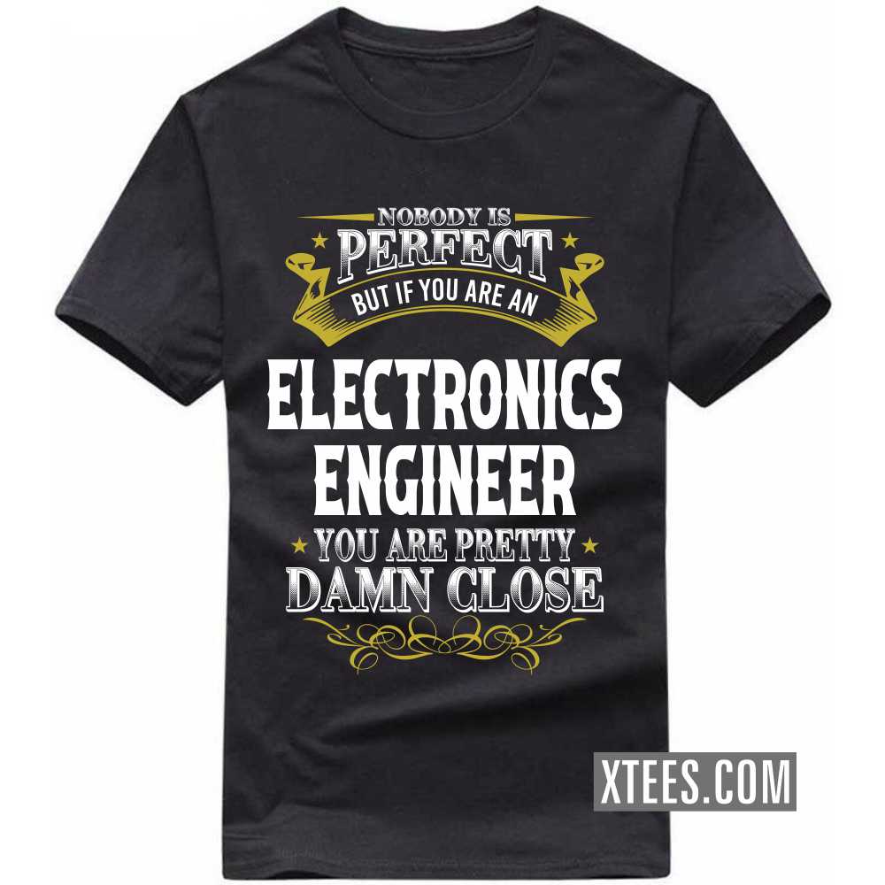 Nobody Is Perfect But If You Are A ELECTRONICS ENGINEER You Are Pretty Damn Close Profession T-shirt image