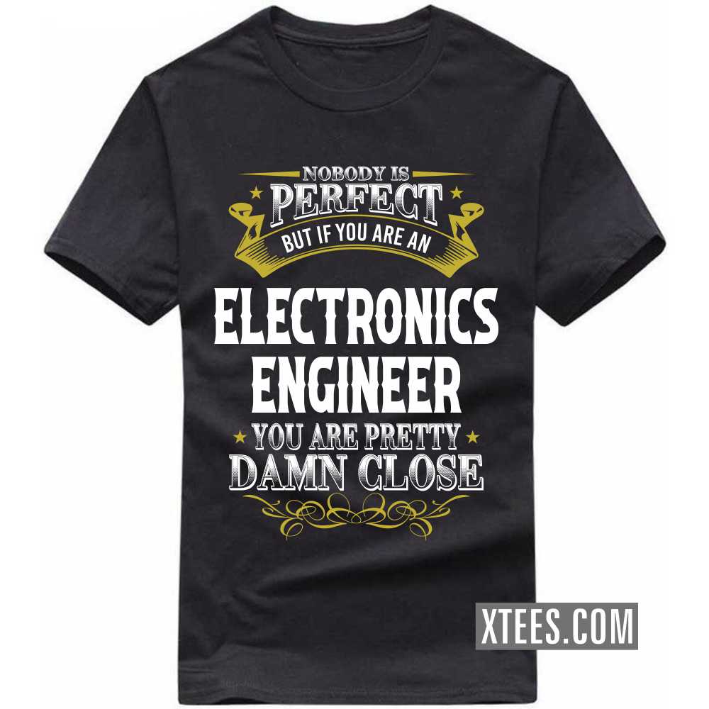 Nobody Is Perfect But If You Are A ELECTRONICS ENGINEER You Are Pretty Damn Close Profession T-shirt Nobody Is Perfect But If You Are A ELECTRONICS ENGINEER You Are Pretty Damn Close Profession T-shirt