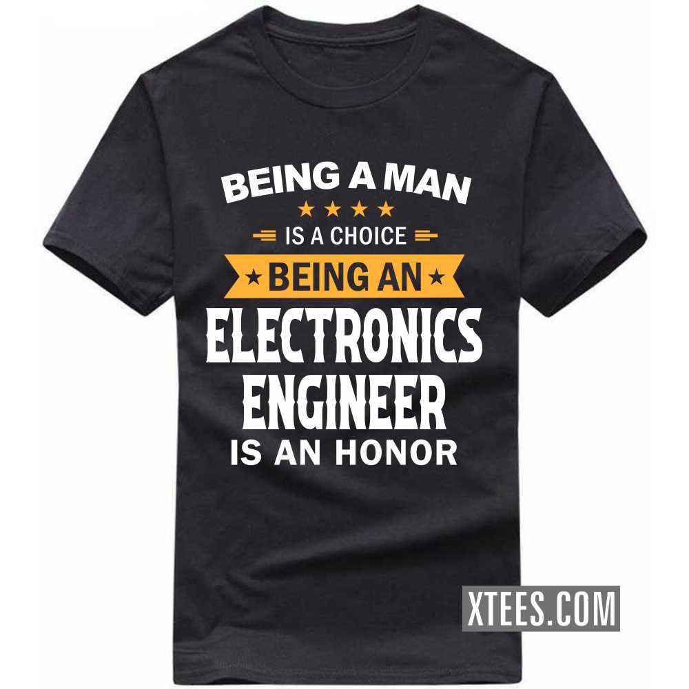 Being A Man Is A Choice Being A ELECTRONICS ENGINEER Is An Honor Profession T-shirt image