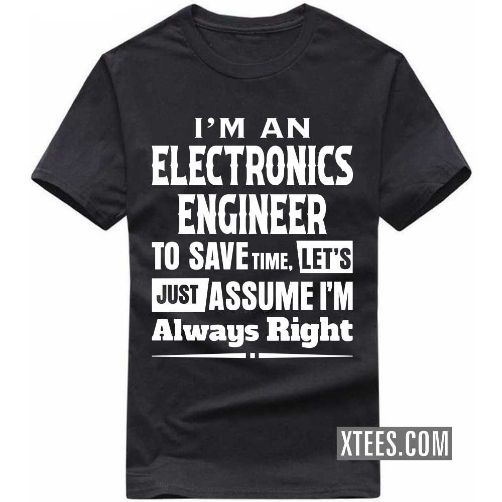 I'm A ELECTRONICS ENGINEER To Save Time, Let's Just Assume I'm Always Right Profession T-shirt image