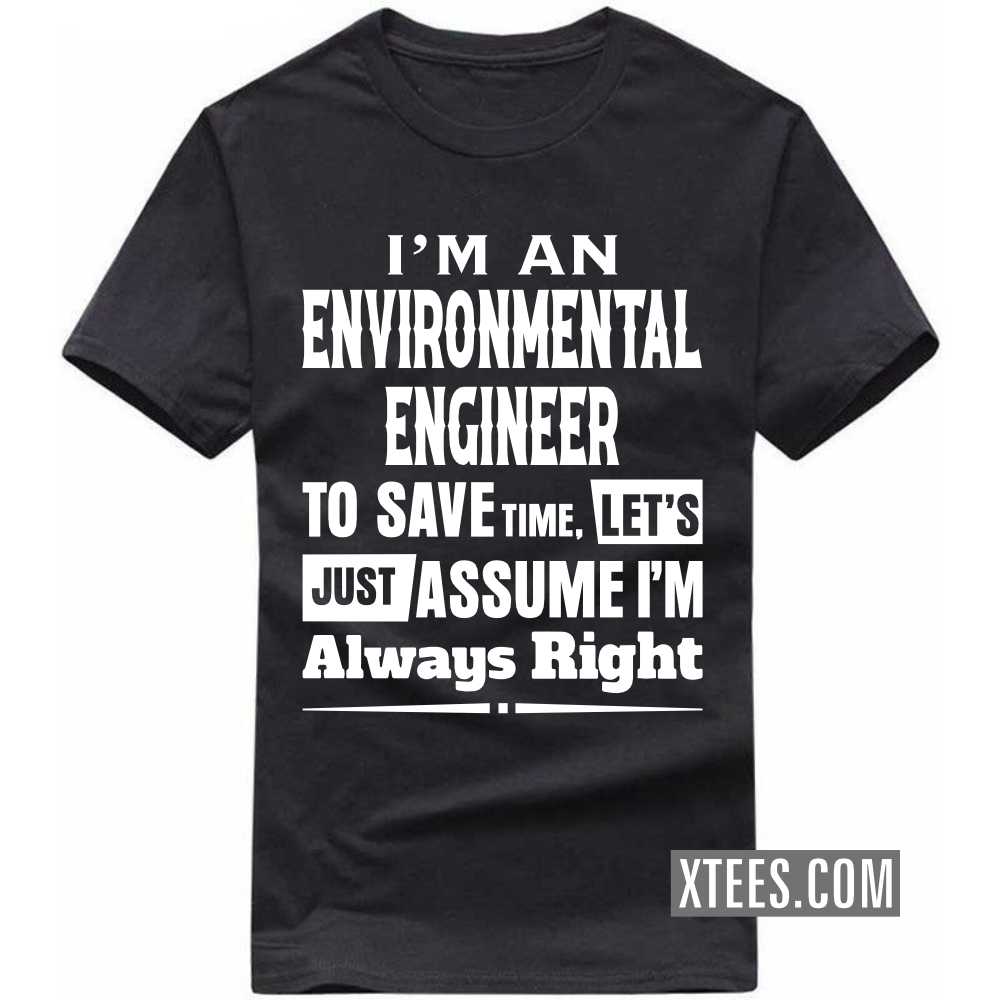 I'm A ENVIRONMENTAL ENGINEER To Save Time, Let's Just Assume I'm Always Right Profession T-shirt image