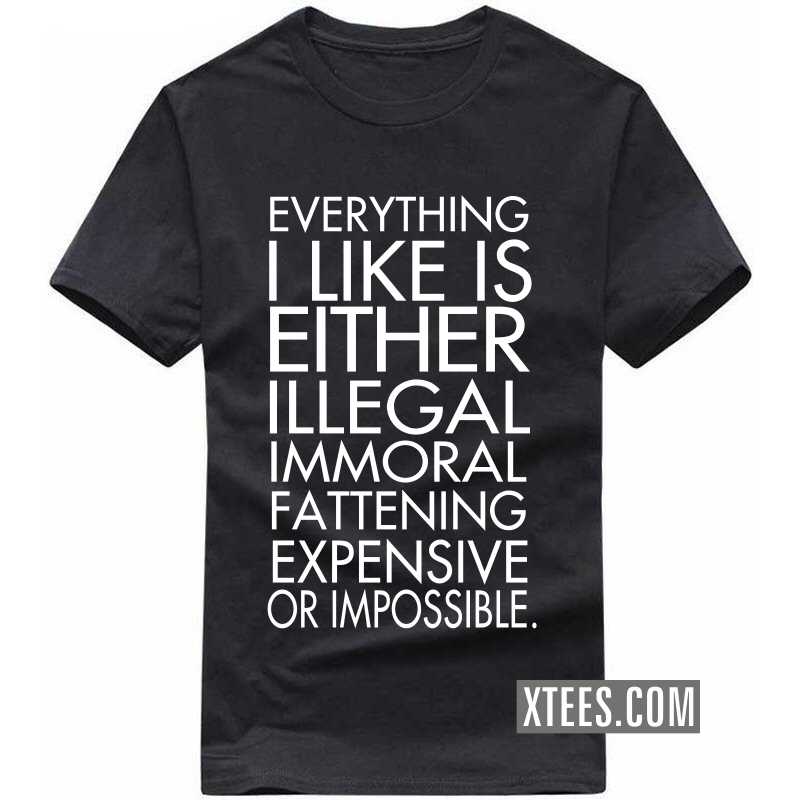 Everything I Like Is Either Illegal Immoral Fattening Expensive Or Impossible Funny T-shirt India image