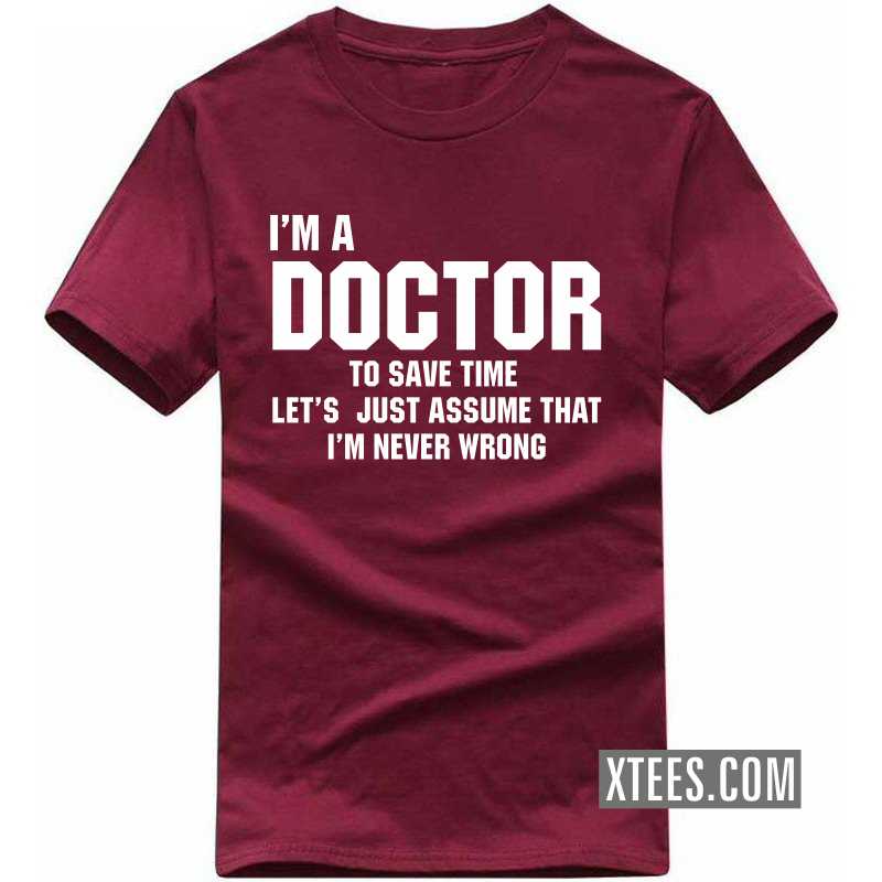 I'm A Doctor To Save Time Let's Just Assume That I'm Never Wrong T Shirt image