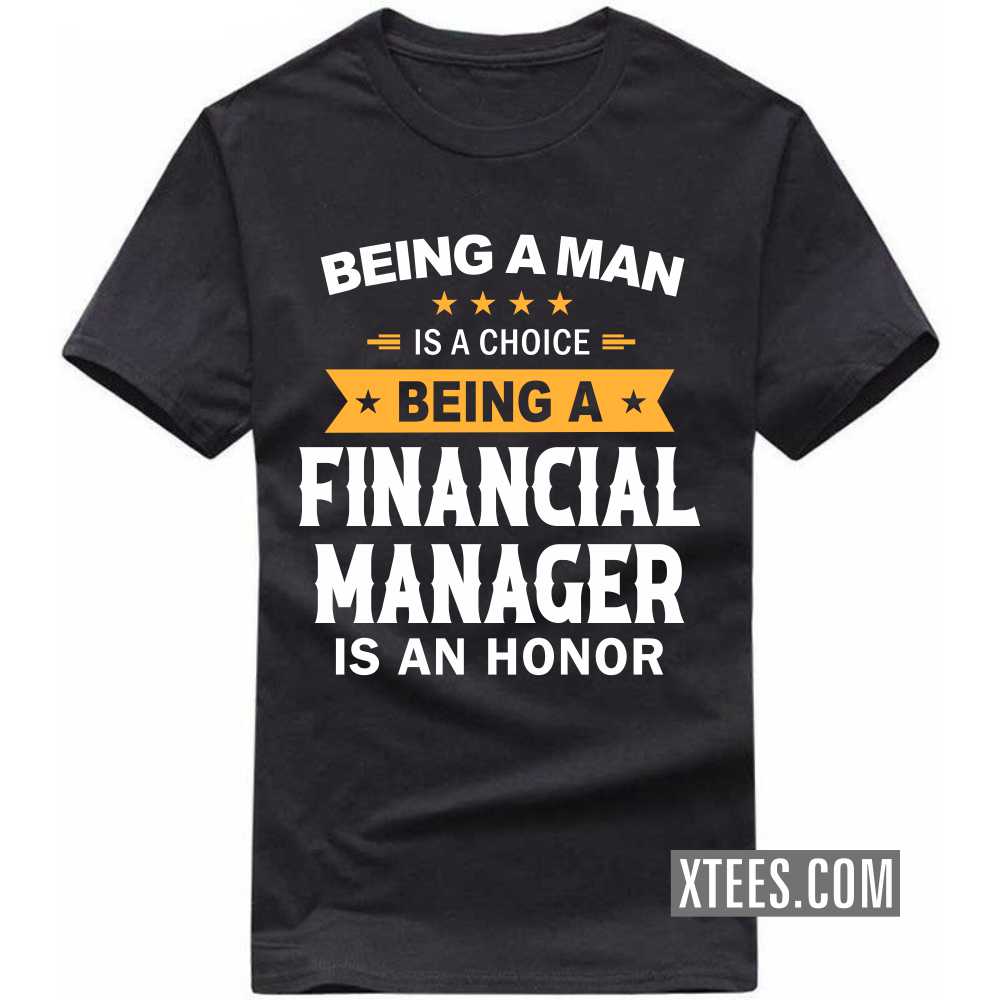 Being A Man Is A Choice Being A FINANCIAL MANAGER Is An Honor Profession T-shirt image