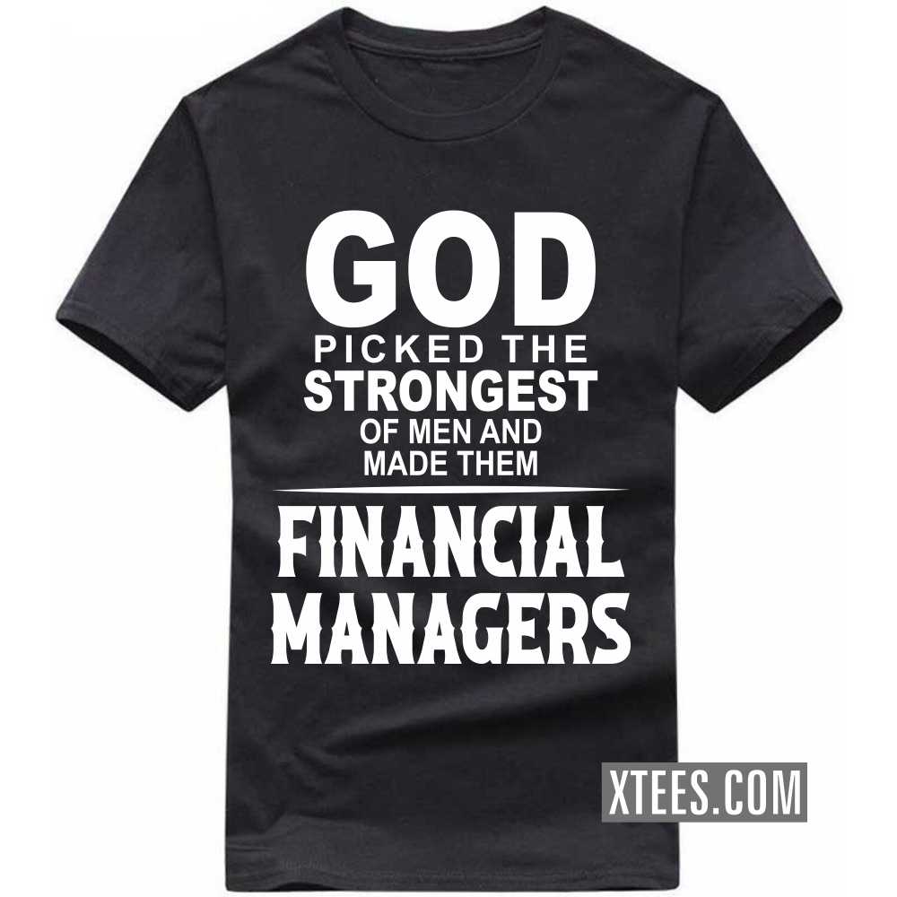 God Picked The Strongest Of Men And Made Them FINANCIAL MANAGERs Profession T-shirt image