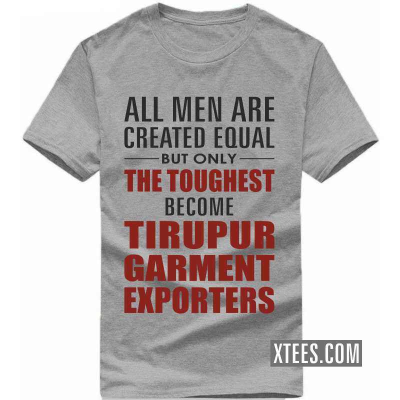 All Men Are Created Equal But Only The Toughest Become Tirupur Garment Exporters T Shirt image