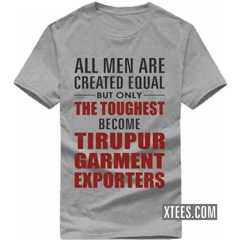 All Men Are Created Equal But Only The Toughest Become Tirupur Garment Exporters T Shirt image All Men Are Created Equal But Only The Toughest Become Tirupur Garment Exporters T Shirt image