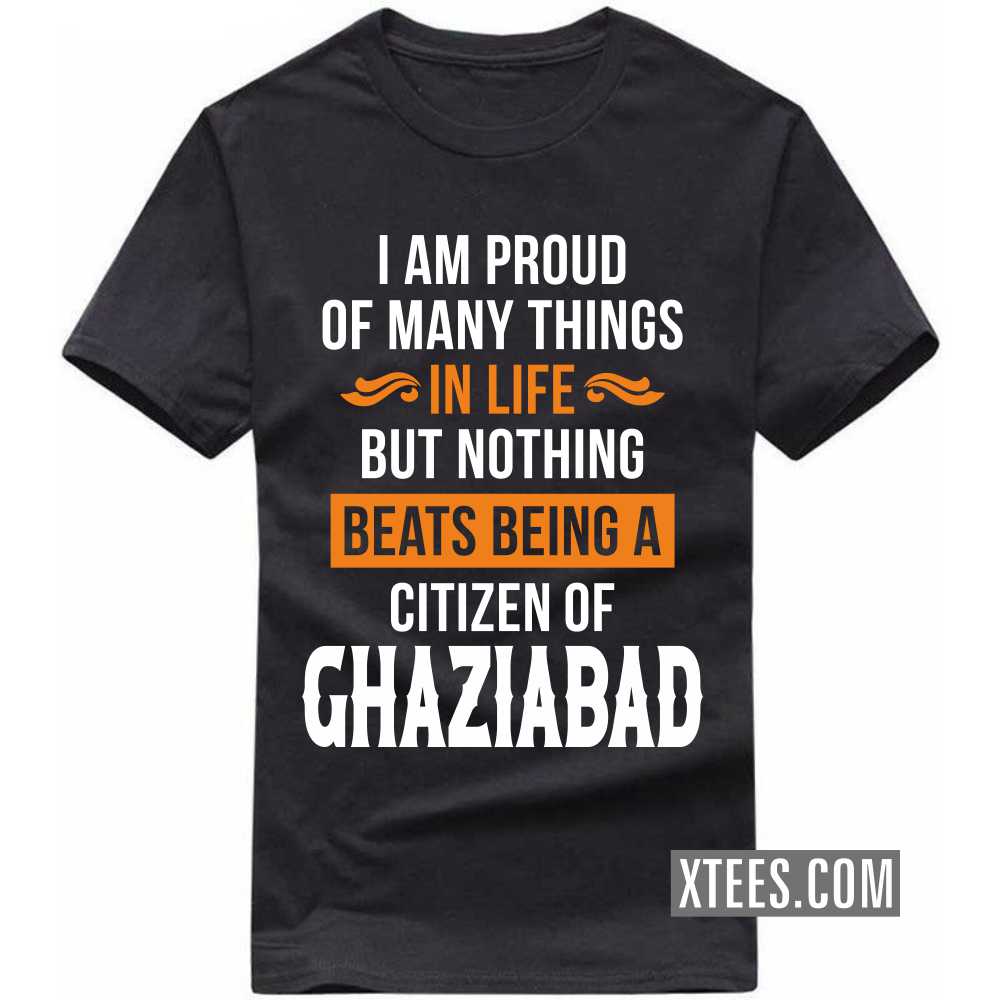I Am Proud Of Many Things In Life But Nothing Beats Being A Citizen Of GHAZIABAD India City T-shirt image