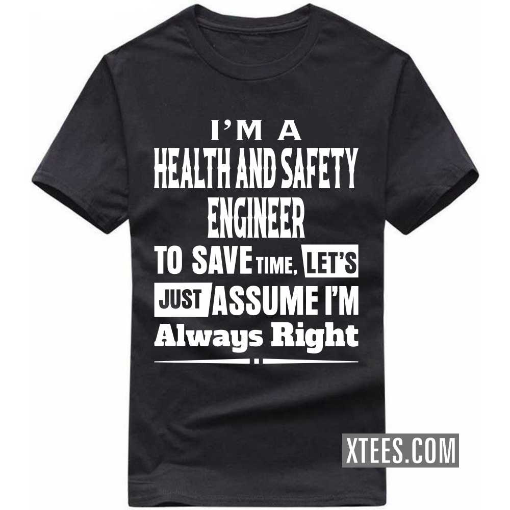 I'm A HEALTH AND SAFETY ENGINEER To Save Time, Let's Just Assume I'm Always Right Profession T-shirt image