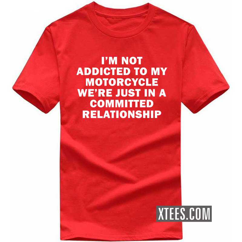 I Am Not Addicted To My Motorcycle We're Just In A Committed Relationship Biker T-shirt India image I Am Not Addicted To My Motorcycle We're Just In A Committed Relationship Biker T-shirt India image