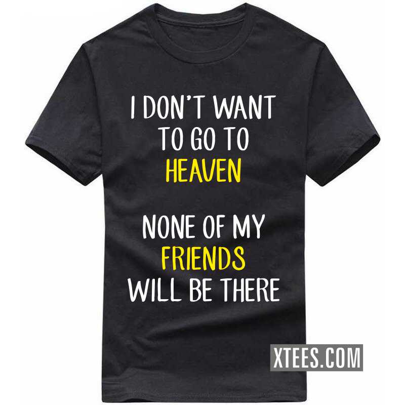 I Don't Want To Go To Heaven None Of My Friends Will Be There Funny T-shirt India image