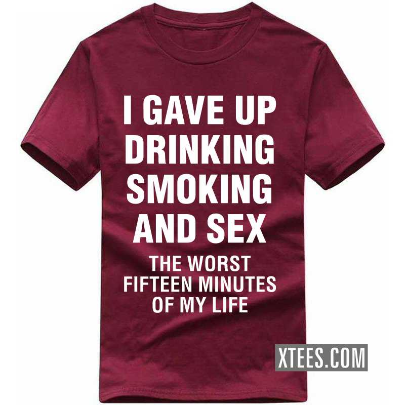I Gave Up Smoking Drinking And Sex The Worst Fifteen Minutes Of My Life T Shirt image