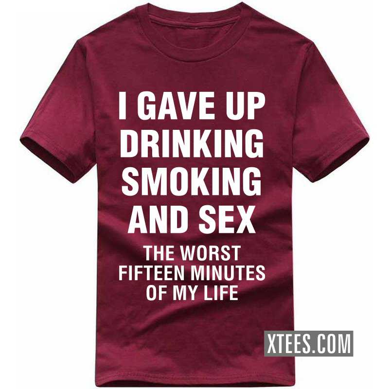 I Gave Up Smoking Drinking And Sex The Worst Fifteen Minutes Of My Life T Shirt image I Gave Up Smoking Drinking And Sex The Worst Fifteen Minutes Of My Life T Shirt image