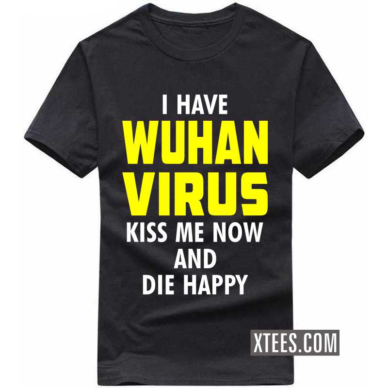 I Have Wuhan Virus Kiss Me Now And Die Happy T-shirt image