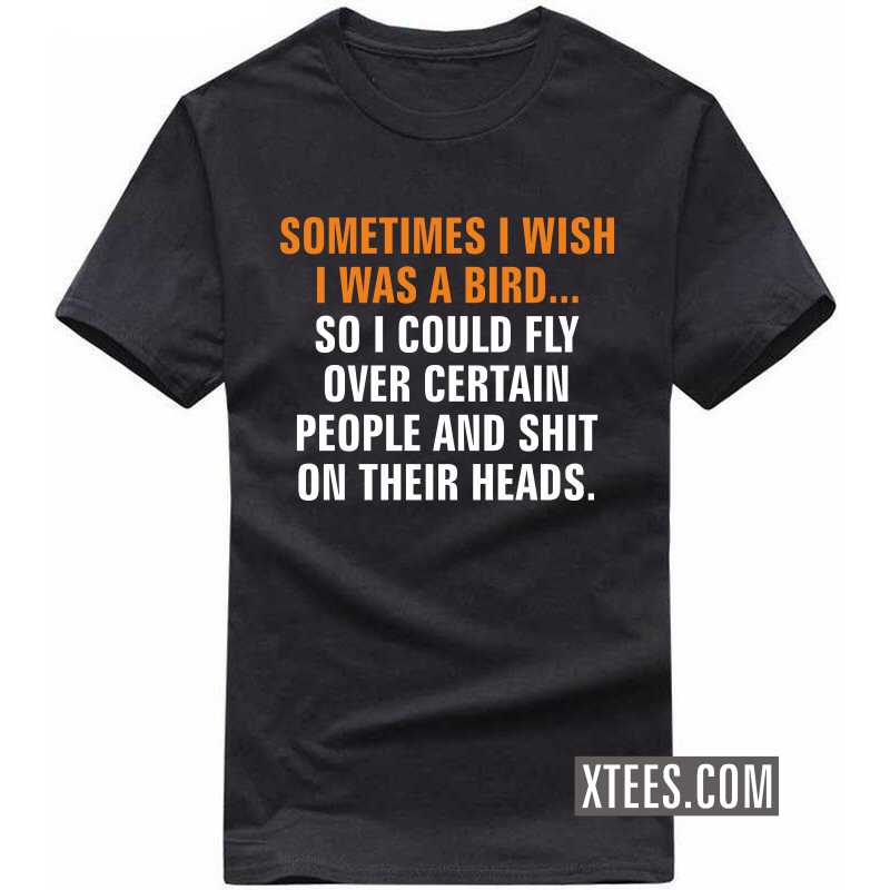 Sometime I Wish I Was A Bird So I Can Shit On People Heads Funny T-shirt India image