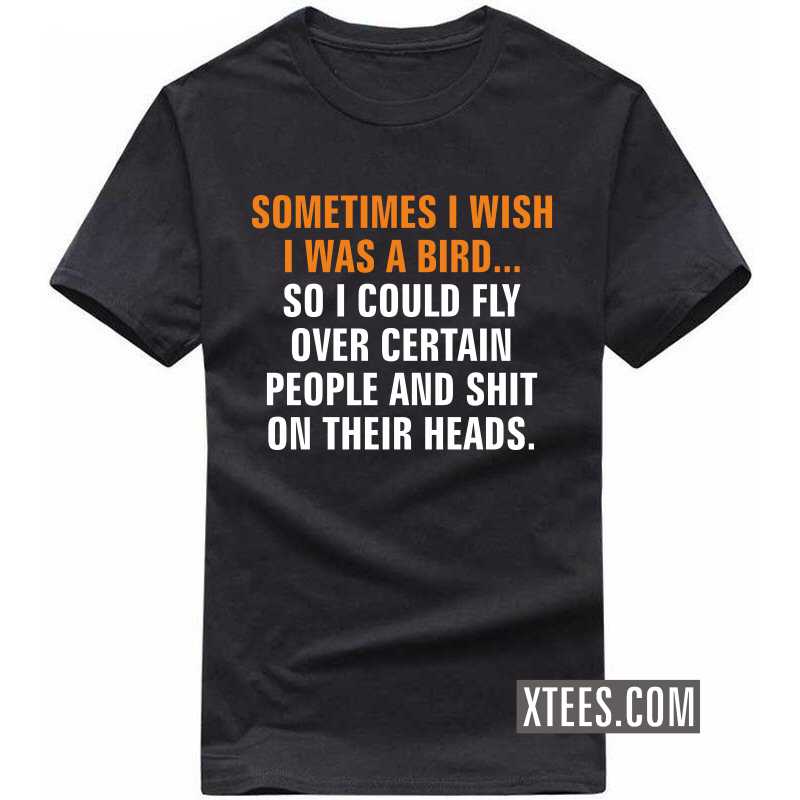 Sometime I Wish I Was A Bird So I Can Shit On People Heads Funny T-shirt India image Sometime I Wish I Was A Bird So I Can Shit On People Heads Funny T-shirt India image