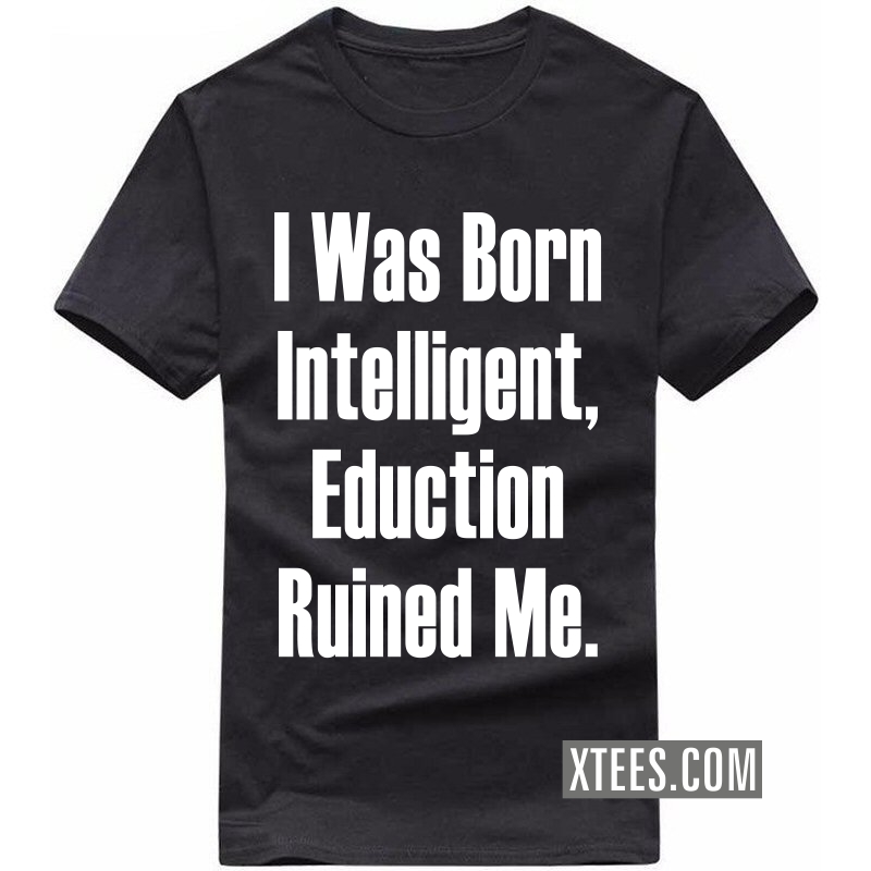 I Was Born Intelligent Education Ruined Me Funny T-shirt India image