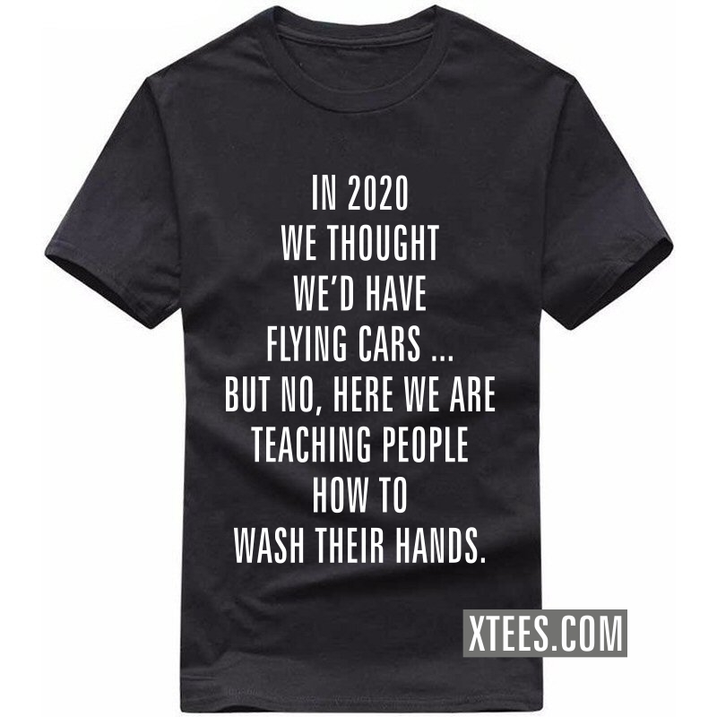 In 2020 We Thought We'd Have Flying Cars ... But No, Here We Are Teaching People How To Wash Their Hands T-shirt image