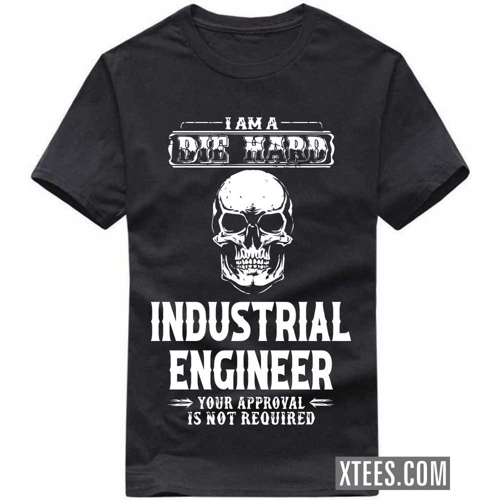 I Am A Die Hard INDUSTRIAL ENGINEER Your Approval Is Not Required Profession T-shirt image
