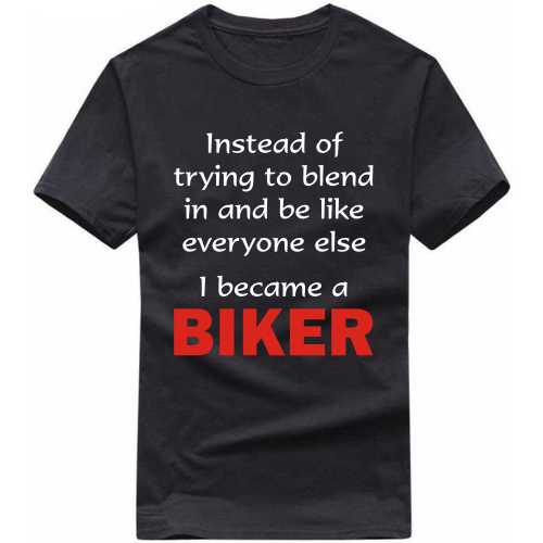 Instead Of Trying To Blend In And Be Like Everyone Else I Became A Biker T-shirt India image